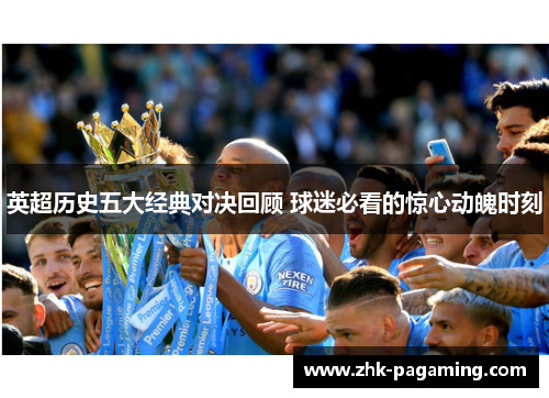 英超历史五大经典对决回顾 球迷必看的惊心动魄时刻