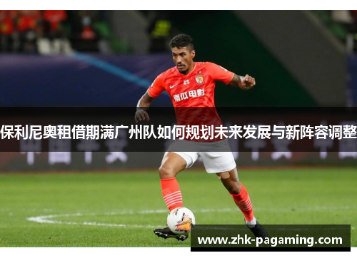 保利尼奥租借期满广州队如何规划未来发展与新阵容调整
