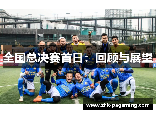 全国总决赛首日：回顾与展望