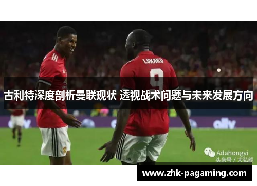 古利特深度剖析曼联现状 透视战术问题与未来发展方向