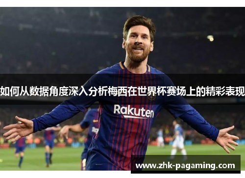 如何从数据角度深入分析梅西在世界杯赛场上的精彩表现 如何从数据角度深入分析梅西在世界杯赛场上的精彩表现
