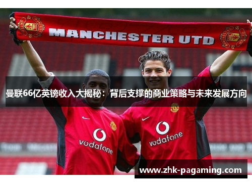 曼联66亿英镑收入大揭秘：背后支撑的商业策略与未来发展方向