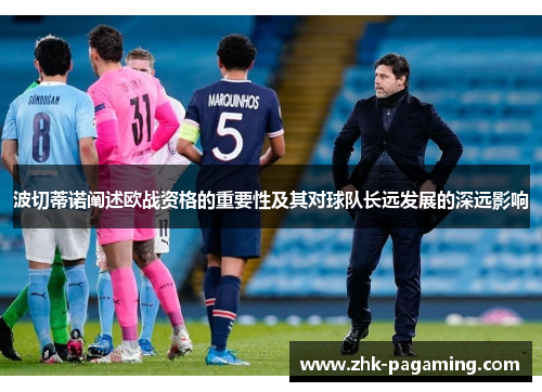 波切蒂诺阐述欧战资格的重要性及其对球队长远发展的深远影响 波切蒂诺阐述欧战资格的重要性及其对球队长远发展的深远影响