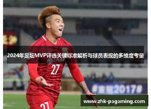 2024年足坛MVP评选关键标准解析与球员表现的多维度考量 2024年足坛MVP评选关键标准解析与球员表现的多维度考量