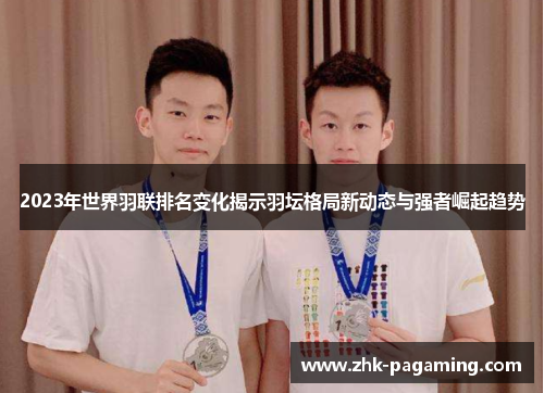 2023年世界羽联排名变化揭示羽坛格局新动态与强者崛起趋势