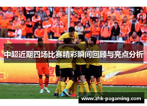 中超近期四场比赛精彩瞬间回顾与亮点分析
