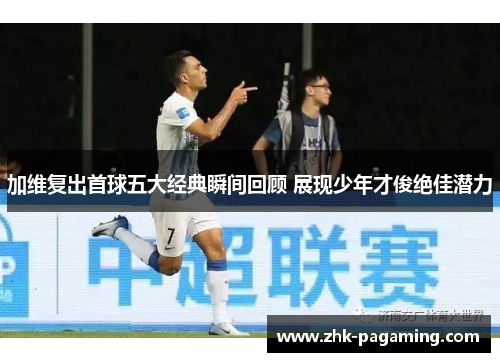 加维复出首球五大经典瞬间回顾 展现少年才俊绝佳潜力