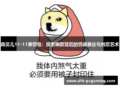 森贝儿11-11表情包:探索幽默背后的情感表达与创意艺术 森贝儿11-11表情包:探索幽默背后的情感表达与创意艺术