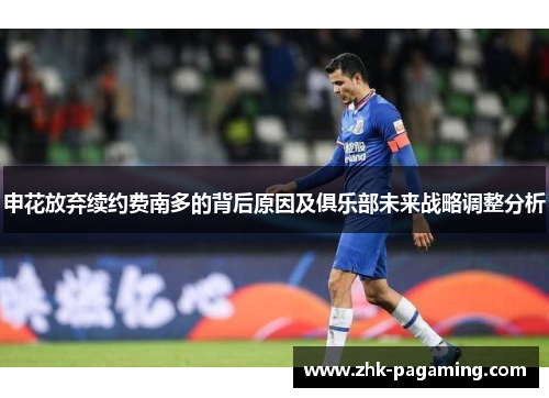 申花放弃续约费南多的背后原因及俱乐部未来战略调整分析 申花放弃续约费南多的背后原因及俱乐部未来战略调整分析