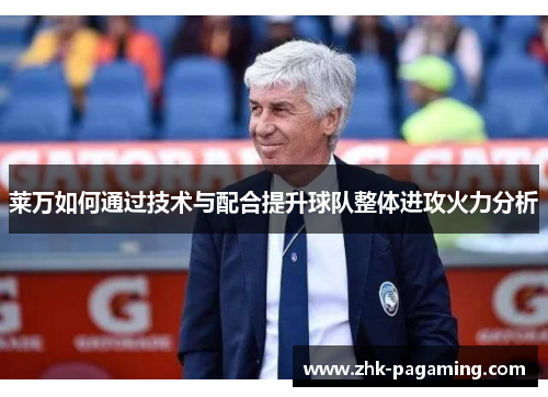 莱万如何通过技术与配合提升球队整体进攻火力分析 莱万如何通过技术与配合提升球队整体进攻火力分析