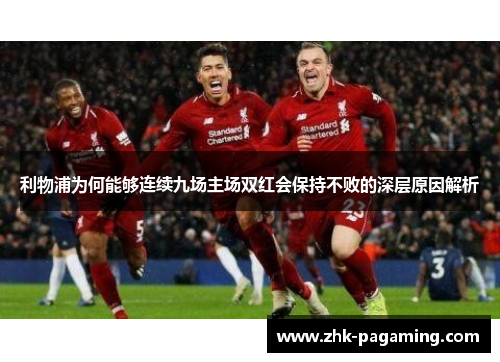 利物浦为何能够连续九场主场双红会保持不败的深层原因解析 利物浦为何能够连续九场主场双红会保持不败的深层原因解析