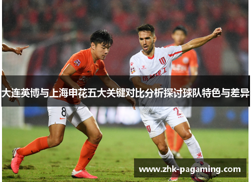 大连英博与上海申花五大关键对比分析探讨球队特色与差异 大连英博与上海申花五大关键对比分析探讨球队特色与差异