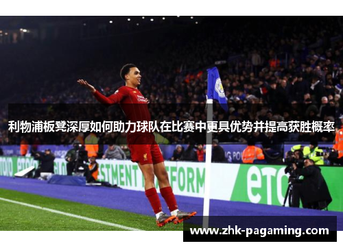利物浦板凳深厚如何助力球队在比赛中更具优势并提高获胜概率 利物浦板凳深厚如何助力球队在比赛中更具优势并提高获胜概率