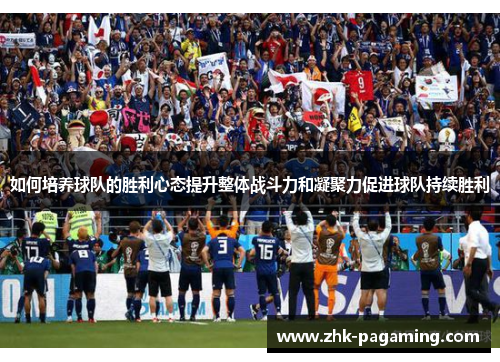 如何培养球队的胜利心态提升整体战斗力和凝聚力促进球队持续胜利 如何培养球队的胜利心态提升整体战斗力和凝聚力促进球队持续胜利