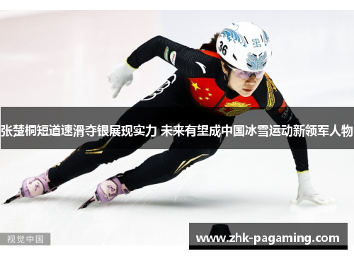 张楚桐短道速滑夺银展现实力 未来有望成中国冰雪运动新领军人物 张楚桐短道速滑夺银展现实力 未来有望成中国冰雪运动新领军人物