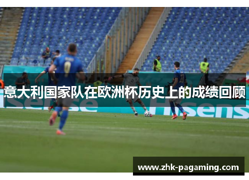 意大利国家队在欧洲杯历史上的成绩回顾 意大利国家队在欧洲杯历史上的成绩回顾