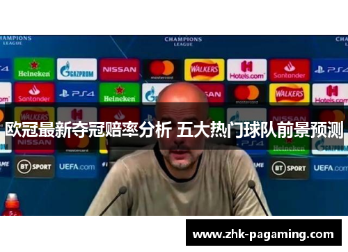 欧冠最新夺冠赔率分析 五大热门球队前景预测