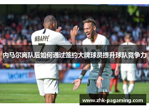 内马尔离队后如何通过签约大牌球员提升球队竞争力