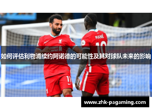 如何评估利物浦续约阿诺德的可能性及其对球队未来的影响