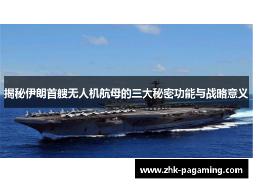 揭秘伊朗首艘无人机航母的三大秘密功能与战略意义