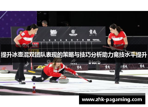 提升冰壶混双团队表现的策略与技巧分析助力竞技水平提升 提升冰壶混双团队表现的策略与技巧分析助力竞技水平提升
