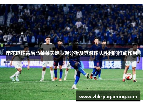 申花进球背后马莱莱关键表现分析及其对球队胜利的推动作用