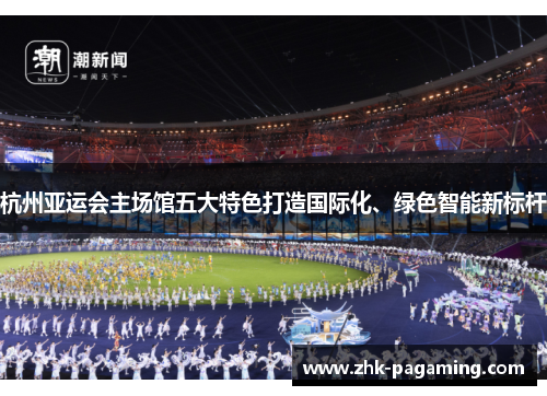 杭州亚运会主场馆五大特色打造国际化、绿色智能新标杆