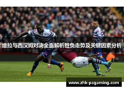 维拉与西汉姆对决全面解析胜负走势及关键因素分析