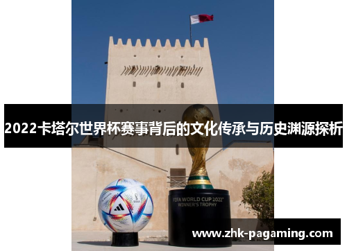 2022卡塔尔世界杯赛事背后的文化传承与历史渊源探析