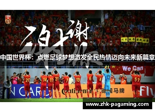 中国世界杯:点燃足球梦想激发全民热情迈向未来新篇章 中国世界杯:点燃足球梦想激发全民热情迈向未来新篇章