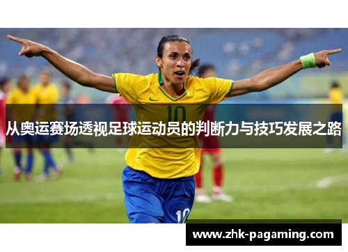 从奥运赛场透视足球运动员的判断力与技巧发展之路
