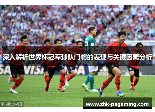 深入解析世界杯冠军球队门将的表现与关键因素分析 深入解析世界杯冠军球队门将的表现与关键因素分析