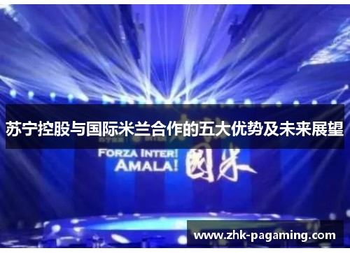 苏宁控股与国际米兰合作的五大优势及未来展望