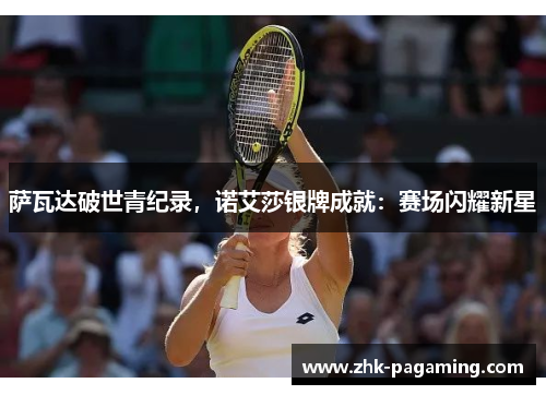 萨瓦达破世青纪录,诺艾莎银牌成就:赛场闪耀新星 萨瓦达破世青纪录,诺艾莎银牌成就:赛场闪耀新星