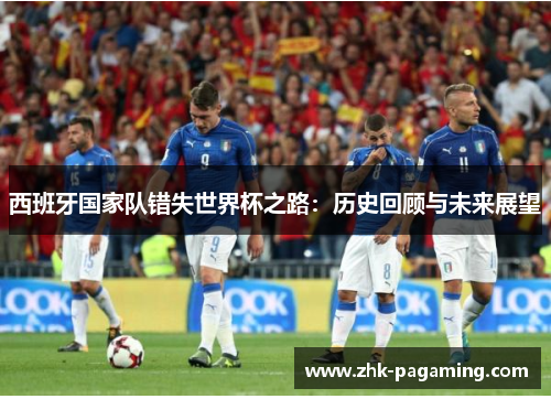 西班牙国家队错失世界杯之路：历史回顾与未来展望