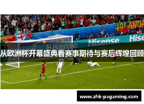 从欧洲杯开幕盛典看赛事期待与赛后辉煌回顾