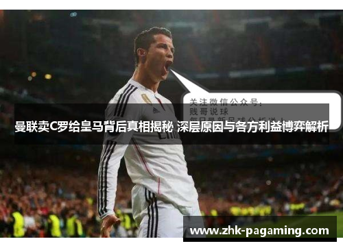 曼联卖C罗给皇马背后真相揭秘 深层原因与各方利益博弈解析 曼联卖C罗给皇马背后真相揭秘 深层原因与各方利益博弈解析