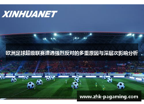 欧洲足球超级联赛遭遇强烈反对的多重原因与深层次影响分析