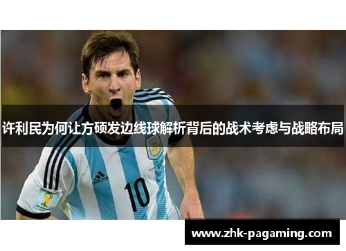 许利民为何让方硕发边线球解析背后的战术考虑与战略布局 许利民为何让方硕发边线球解析背后的战术考虑与战略布局