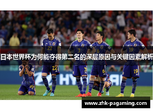 日本世界杯为何能夺得第二名的深层原因与关键因素解析 日本世界杯为何能夺得第二名的深层原因与关键因素解析