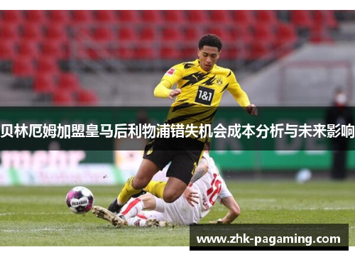 贝林厄姆加盟皇马后利物浦错失机会成本分析与未来影响