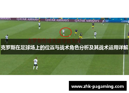 克罗斯在足球场上的位置与战术角色分析及其战术运用详解 克罗斯在足球场上的位置与战术角色分析及其战术运用详解