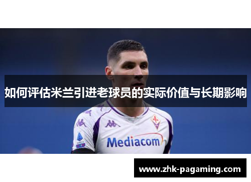 如何评估米兰引进老球员的实际价值与长期影响 如何评估米兰引进老球员的实际价值与长期影响