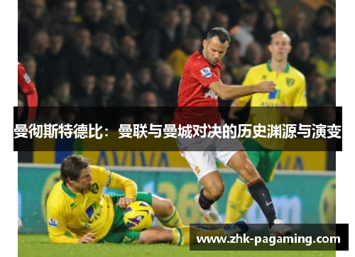 曼彻斯特德比：曼联与曼城对决的历史渊源与演变