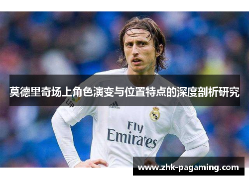 莫德里奇场上角色演变与位置特点的深度剖析研究