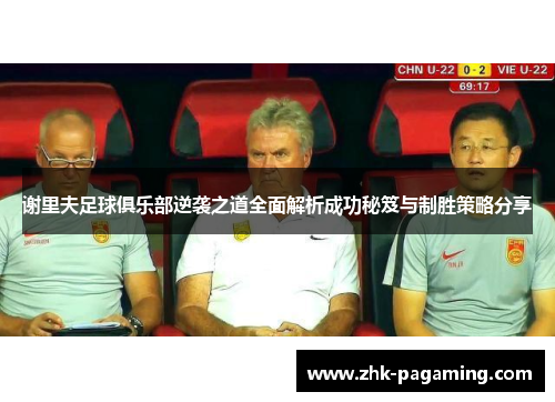 谢里夫足球俱乐部逆袭之道全面解析成功秘笈与制胜策略分享 谢里夫足球俱乐部逆袭之道全面解析成功秘笈与制胜策略分享