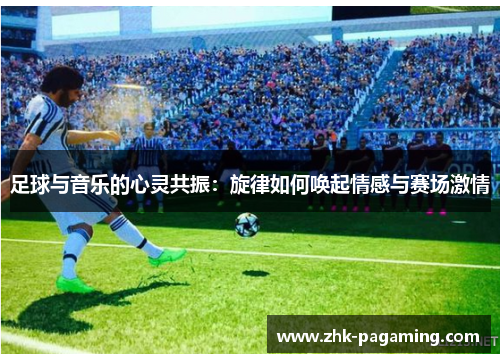 足球与音乐的心灵共振：旋律如何唤起情感与赛场激情