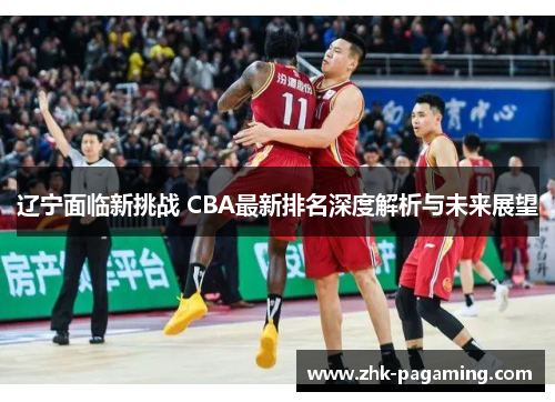 辽宁面临新挑战 CBA最新排名深度解析与未来展望 辽宁面临新挑战 CBA最新排名深度解析与未来展望