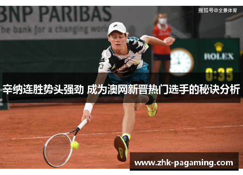 辛纳连胜势头强劲 成为澳网新晋热门选手的秘诀分析 辛纳连胜势头强劲 成为澳网新晋热门选手的秘诀分析
