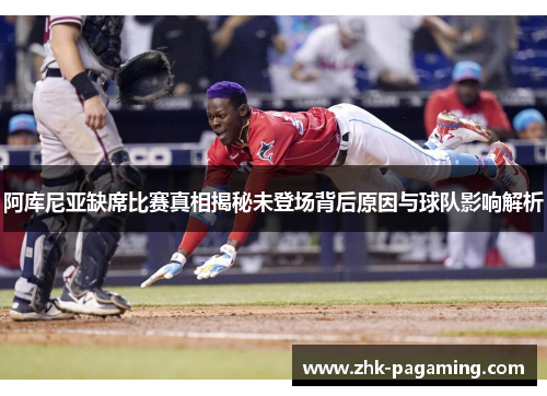 阿库尼亚缺席比赛真相揭秘未登场背后原因与球队影响解析 阿库尼亚缺席比赛真相揭秘未登场背后原因与球队影响解析